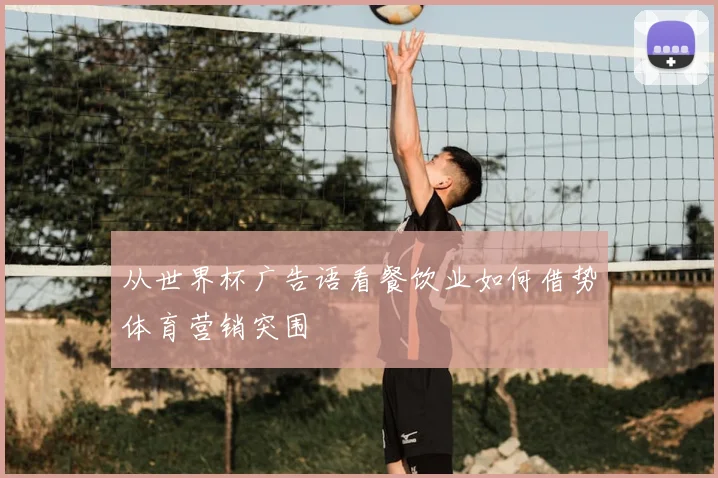 从世界杯广告语看餐饮业如何借势体育营销突围