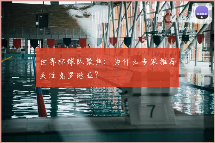 世界杯球队聚焦：为什么专家推荐关注克罗地亚？