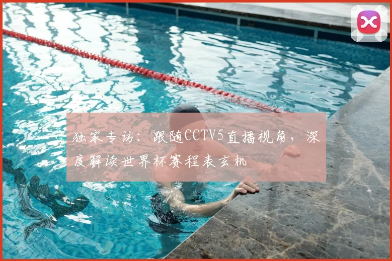 独家专访：跟随CCTV5直播视角，深度解读世界杯赛程表玄机