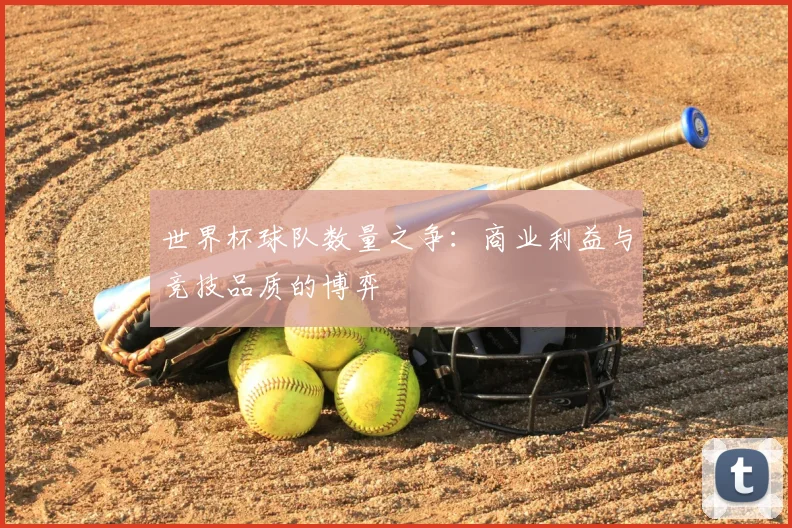 世界杯球队数量之争：商业利益与竞技品质的博弈