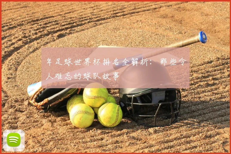 年足球世界杯排名全解析:那些令人难忘的球队故事
