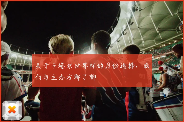 关于卡塔尔世界杯的月份选择，我们与主办方聊了聊