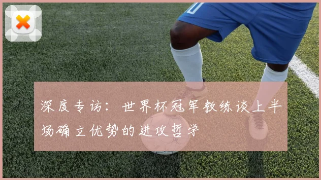 深度专访:世界杯冠军教练谈上半场确立优势的进攻哲学