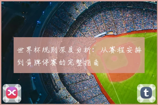 世界杯规则深度分析：从赛程安排到黄牌停赛的完整指南