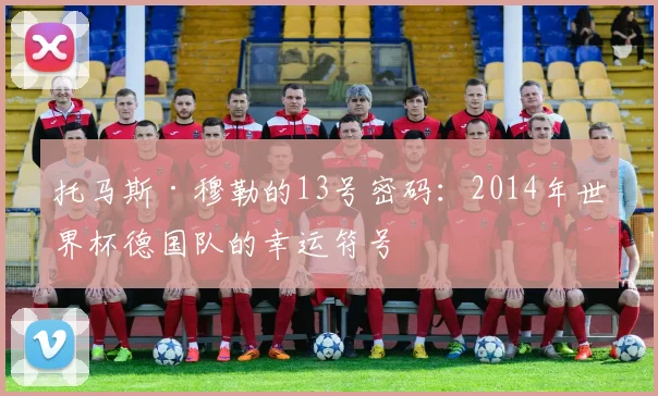 托马斯·穆勒的13号密码：2014年世界杯德国队的幸运符号