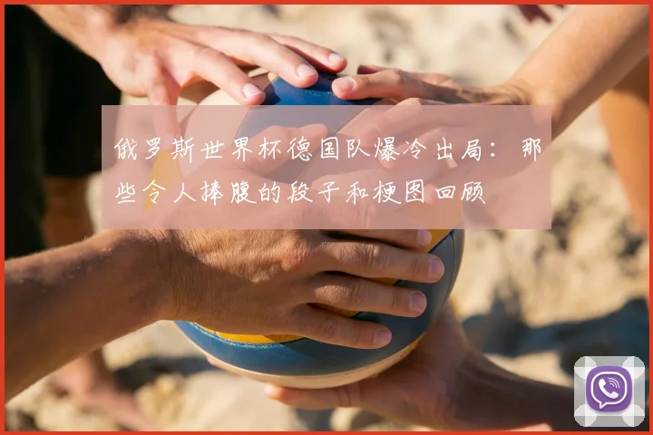 俄罗斯世界杯德国队爆冷出局：那些令人捧腹的段子和梗图回顾