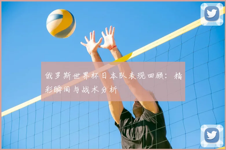 俄罗斯世界杯日本队表现回顾：精彩瞬间与战术分析
