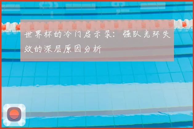 世界杯的冷门启示录：强队光环失效的深层原因分析
