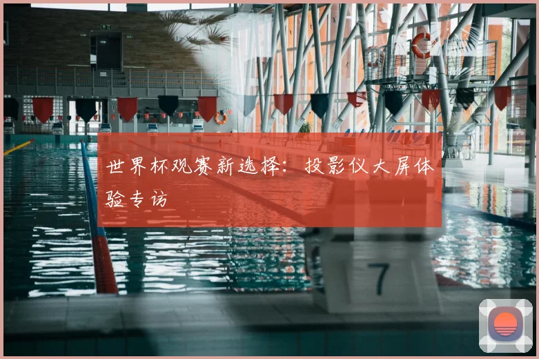 世界杯观赛新选择：投影仪大屏体验专访