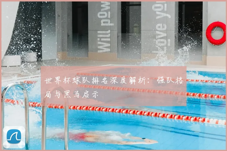 世界杯球队排名深度解析：强队格局与黑马启示