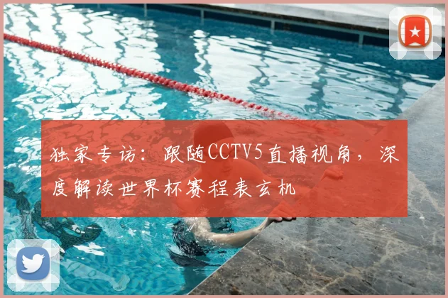 独家专访：跟随CCTV5直播视角，深度解读世界杯赛程表玄机