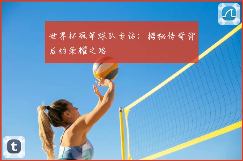 世界杯冠军球队专访：揭秘传奇背后的荣耀之路