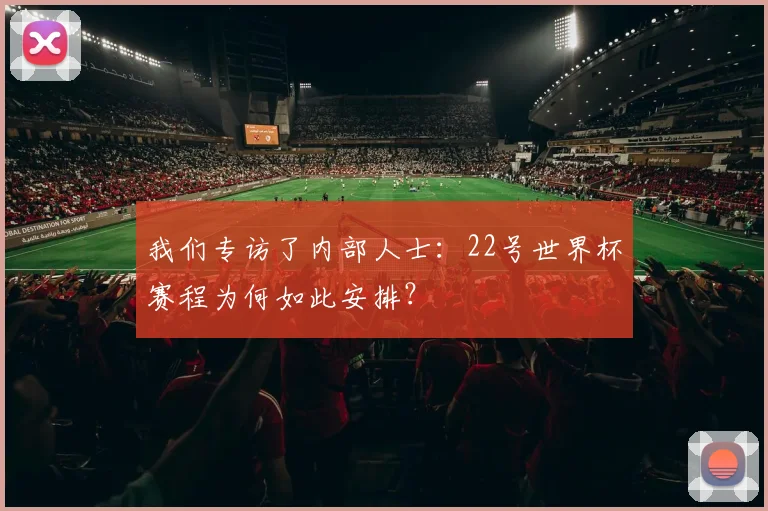 我们专访了内部人士：22号世界杯赛程为何如此安排？