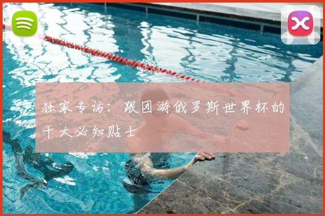 独家专访：跟团游俄罗斯世界杯的十大必知贴士