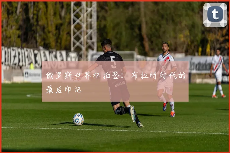 俄罗斯世界杯抽签：布拉特时代的最后印记
