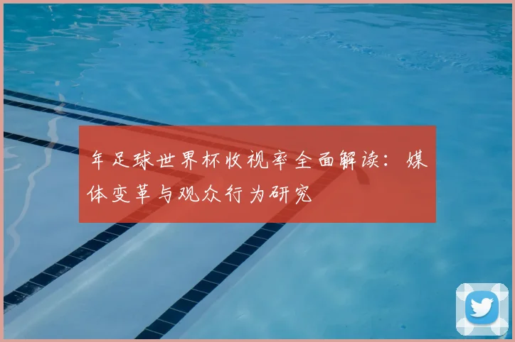 年足球世界杯收视率全面解读：媒体变革与观众行为研究
