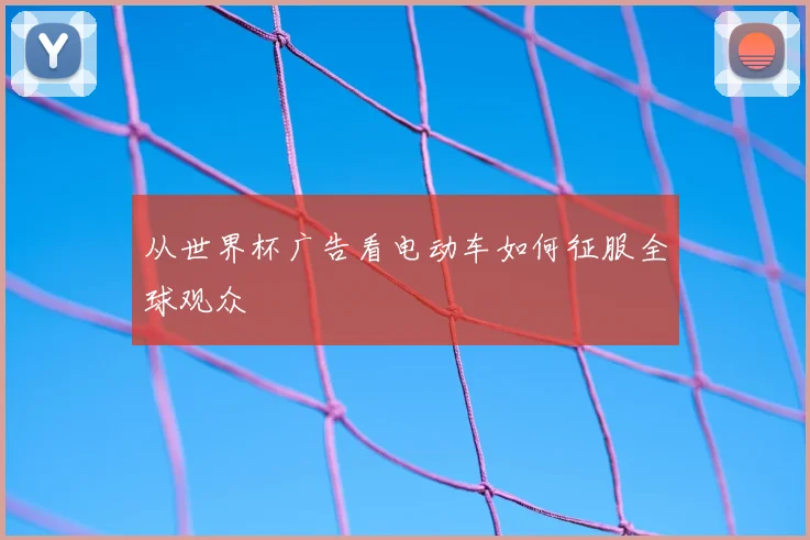 从世界杯广告看电动车如何征服全球观众
