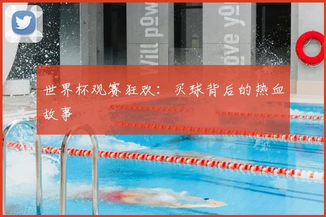 世界杯观赛狂欢：买球背后的热血故事