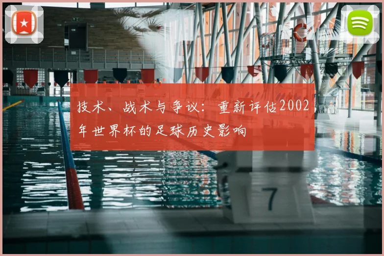 技术、战术与争议：重新评估2002年世界杯的足球历史影响